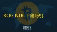 ROG NUC：薄巧机身藏非凡性能，游戏体验再升级